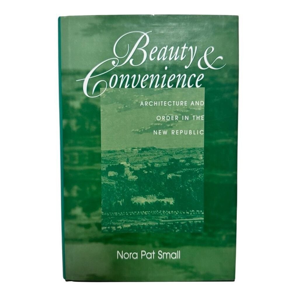 Beauty & Convenience Architecture and Order in New Republic Nora Small UT Press